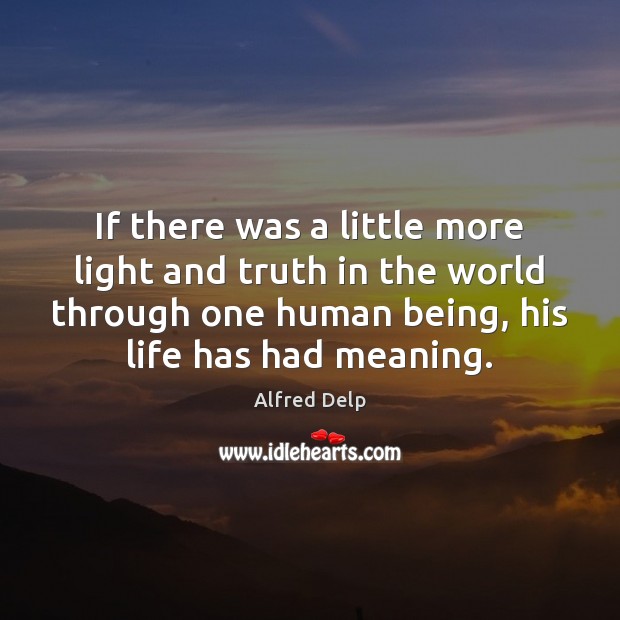If there was a little more light and truth in the world Alfred Delp Picture Quote