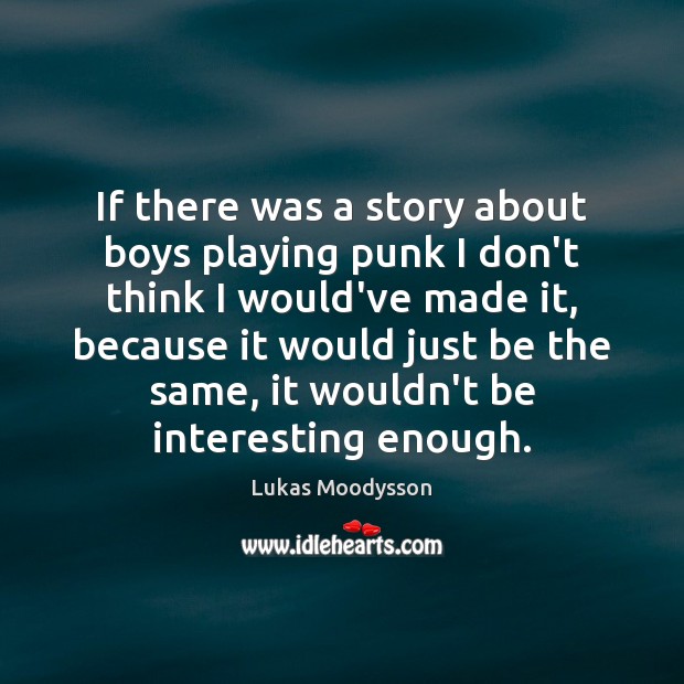 If there was a story about boys playing punk I don’t think Lukas Moodysson Picture Quote