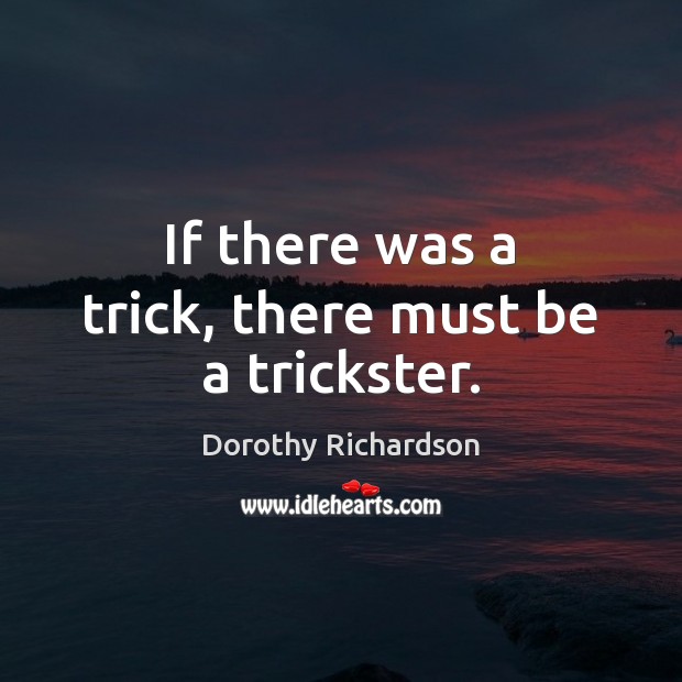 If there was a trick, there must be a trickster. Dorothy Richardson Picture Quote