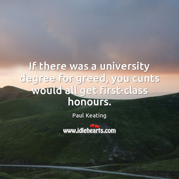 If there was a university degree for greed, you cunts would all get first-class honours. Image