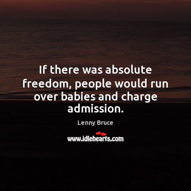 If there was absolute freedom, people would run over babies and charge admission. Image