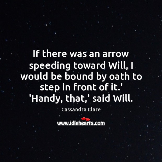 If there was an arrow speeding toward Will, I would be bound Image