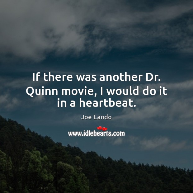 If there was another Dr. Quinn movie, I would do it in a heartbeat. Joe Lando Picture Quote