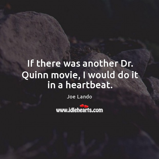 If there was another dr. Quinn movie, I would do it in a heartbeat. Joe Lando Picture Quote