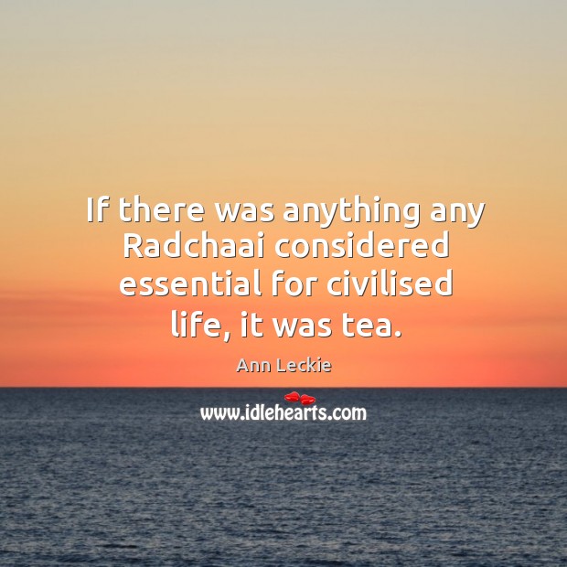 If there was anything any Radchaai considered essential for civilised life, it was tea. Ann Leckie Picture Quote