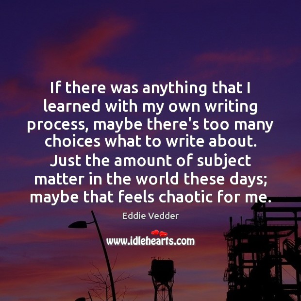 If there was anything that I learned with my own writing process, Eddie Vedder Picture Quote