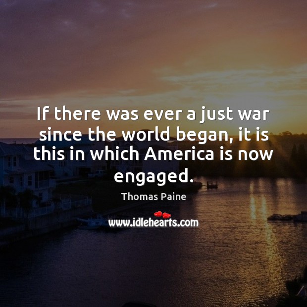 If there was ever a just war since the world began, it Thomas Paine Picture Quote