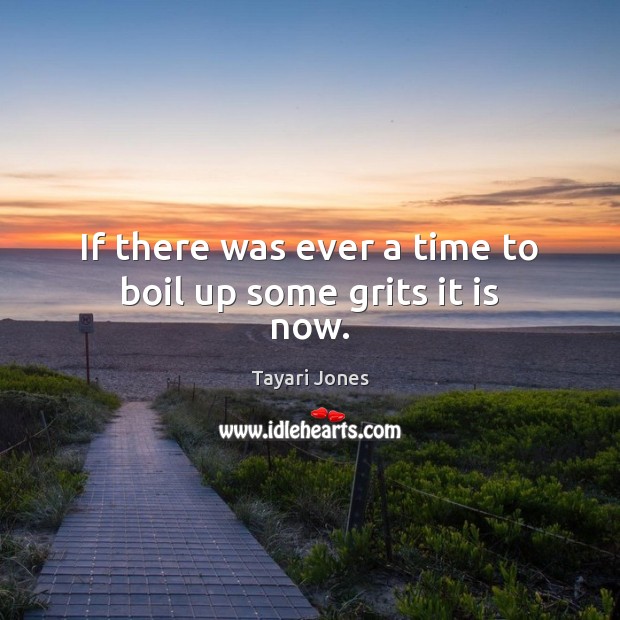 If there was ever a time to boil up some grits it is now. Tayari Jones Picture Quote