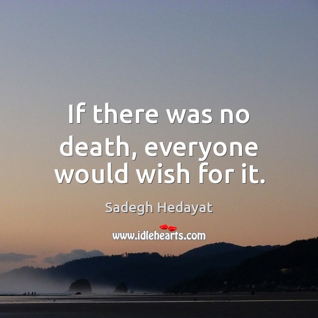 If there was no death, everyone would wish for it. Sadegh Hedayat Picture Quote