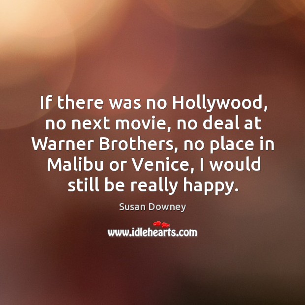If there was no Hollywood, no next movie, no deal at Warner Susan Downey Picture Quote