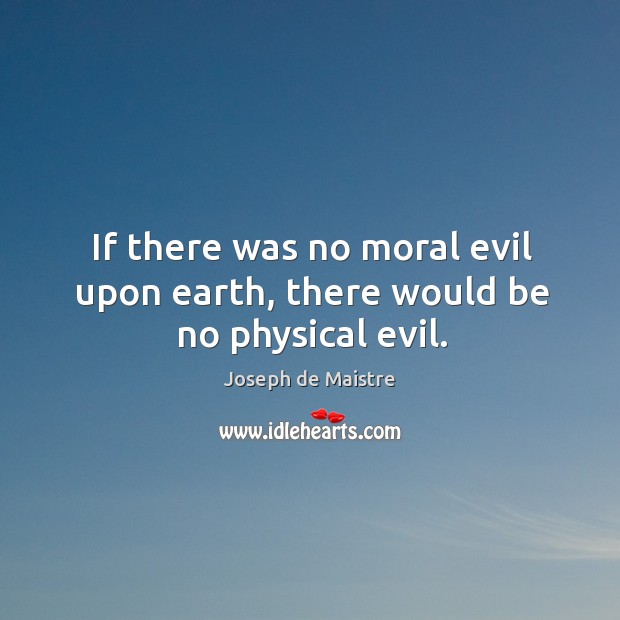 If there was no moral evil upon earth, there would be no physical evil. Image