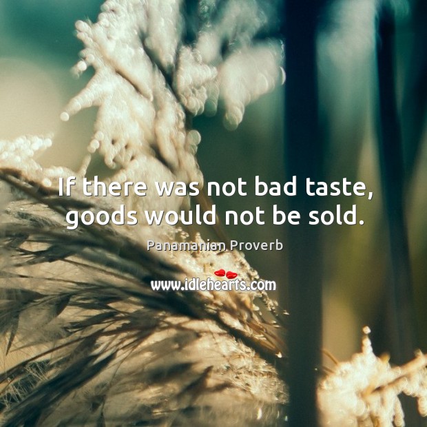 If there was not bad taste, goods would not be sold. Panamanian Proverbs Image