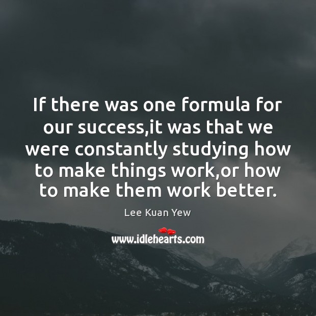If there was one formula for our success,it was that we Lee Kuan Yew Picture Quote