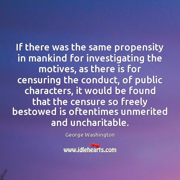 If there was the same propensity in mankind for investigating the motives, George Washington Picture Quote