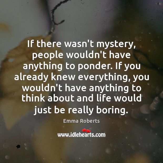 If there wasn’t mystery, people wouldn’t have anything to ponder. If you Emma Roberts Picture Quote