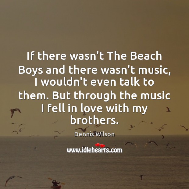 If there wasn’t The Beach Boys and there wasn’t music, I wouldn’t Dennis Wilson Picture Quote