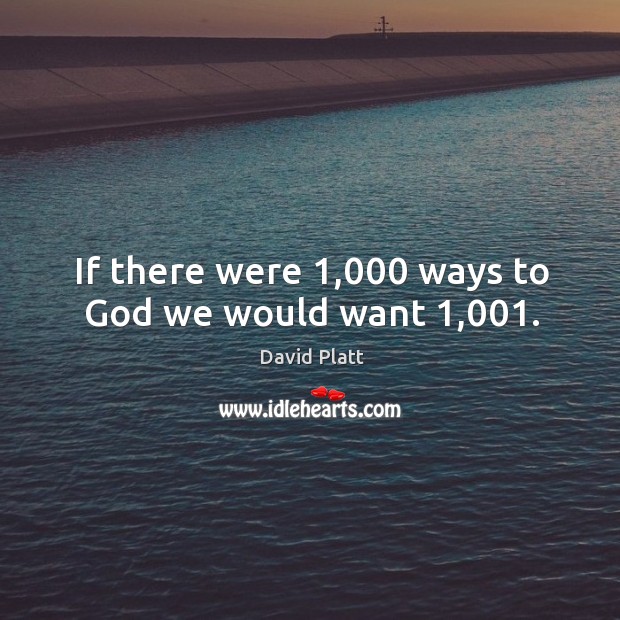 If there were 1,000 ways to God we would want 1,001. David Platt Picture Quote