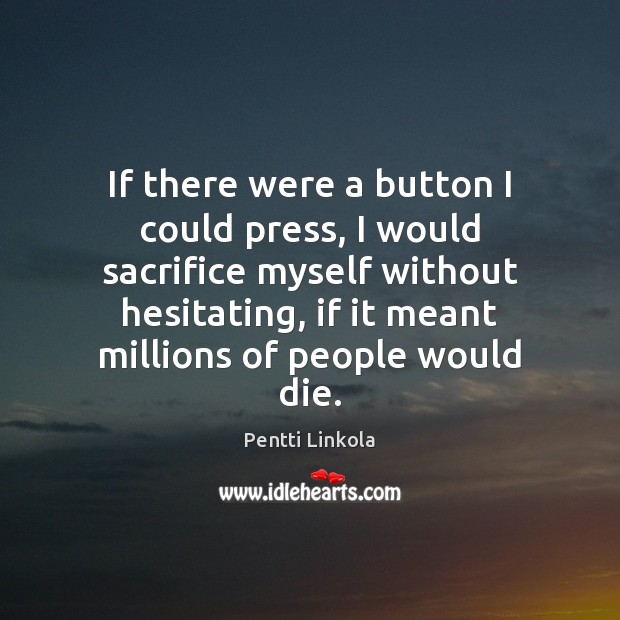 If there were a button I could press, I would sacrifice myself Pentti Linkola Picture Quote