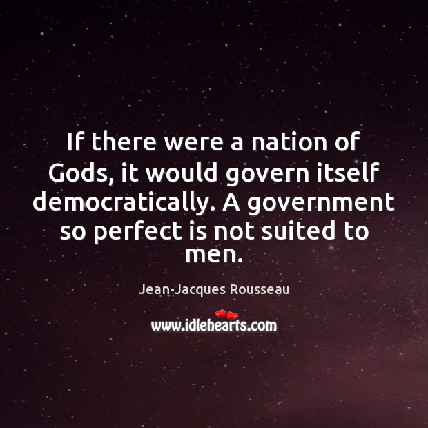 If there were a nation of Gods, it would govern itself democratically. Jean-Jacques Rousseau Picture Quote