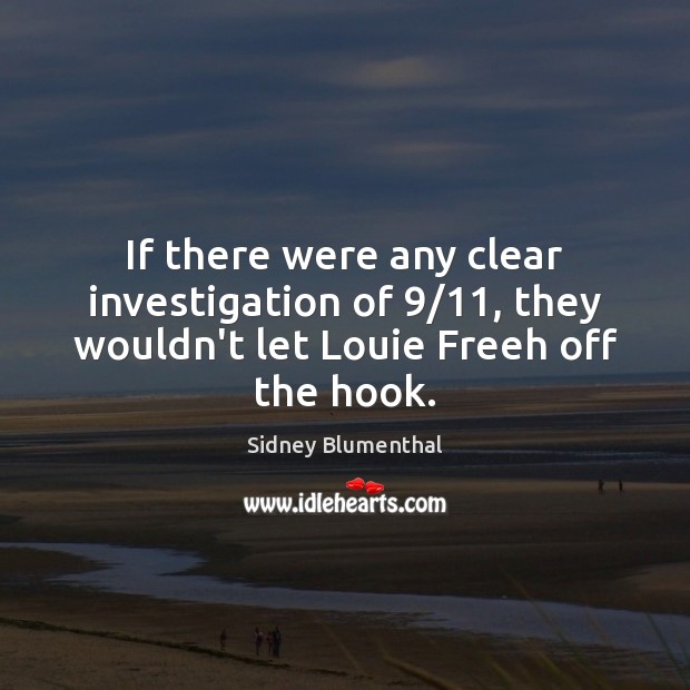 If there were any clear investigation of 9/11, they wouldn’t let Louie Freeh off the hook. Sidney Blumenthal Picture Quote