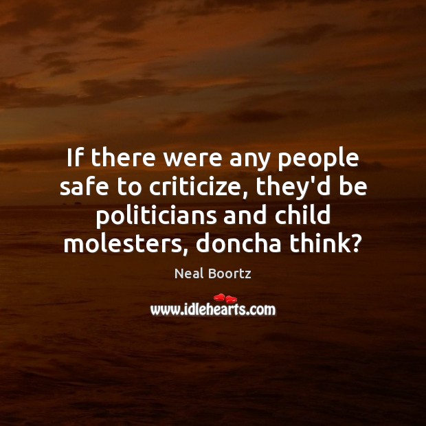 If there were any people safe to criticize, they’d be politicians and Neal Boortz Picture Quote