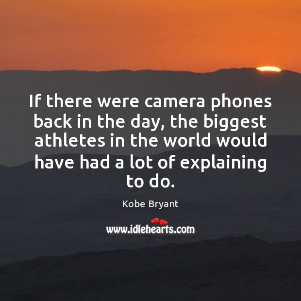 If there were camera phones back in the day, the biggest athletes Kobe Bryant Picture Quote