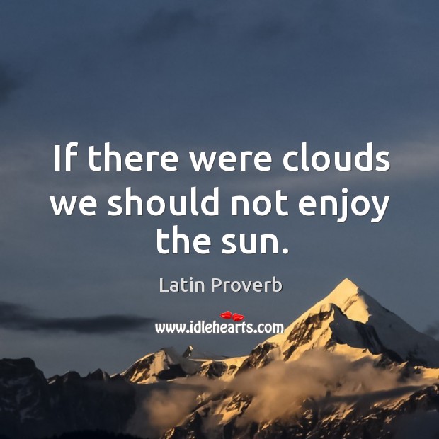 If there were clouds we should not enjoy the sun. Latin Proverbs Image