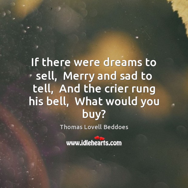 If there were dreams to sell,  Merry and sad to tell,  And Thomas Lovell Beddoes Picture Quote