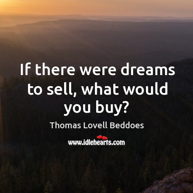If there were dreams to sell, what would you buy? Thomas Lovell Beddoes Picture Quote