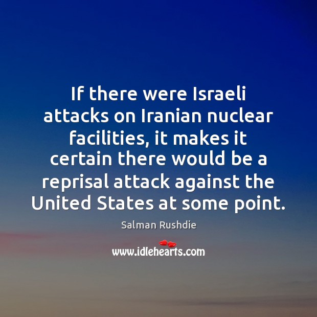 If there were Israeli attacks on Iranian nuclear facilities, it makes it 
