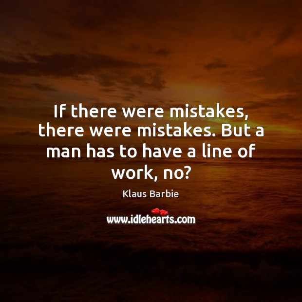 If there were mistakes, there were mistakes. But a man has to have a line of work, no? Image