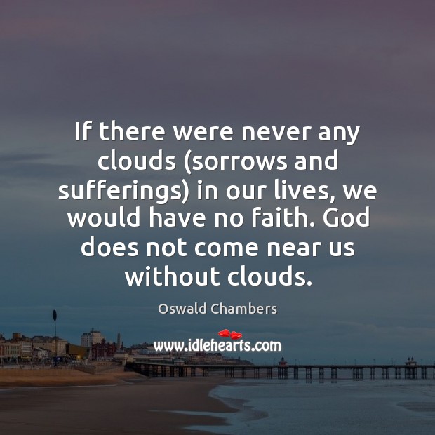 If there were never any clouds (sorrows and sufferings) in our lives, Oswald Chambers Picture Quote