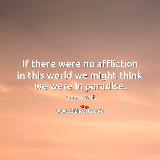 If there were no affliction in this world we might think we were in paradise. Simone Weil Picture Quote