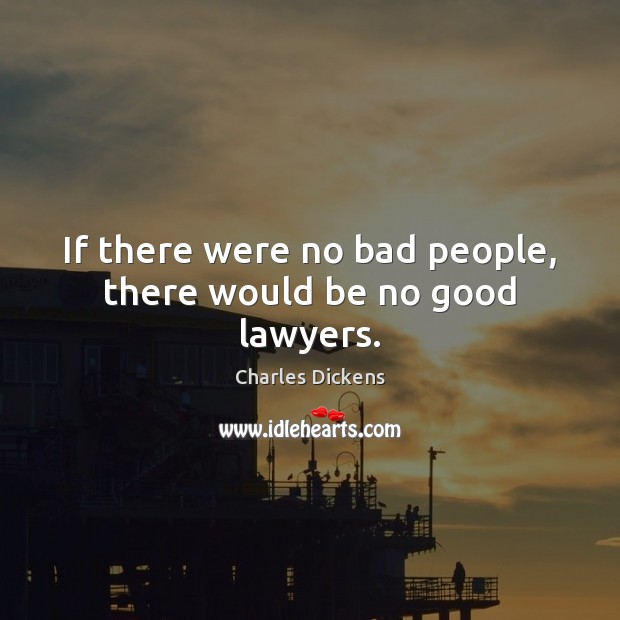 If there were no bad people, there would be no good lawyers. Charles Dickens Picture Quote