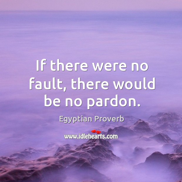 If there were no fault, there would be no pardon. Egyptian Proverbs Image