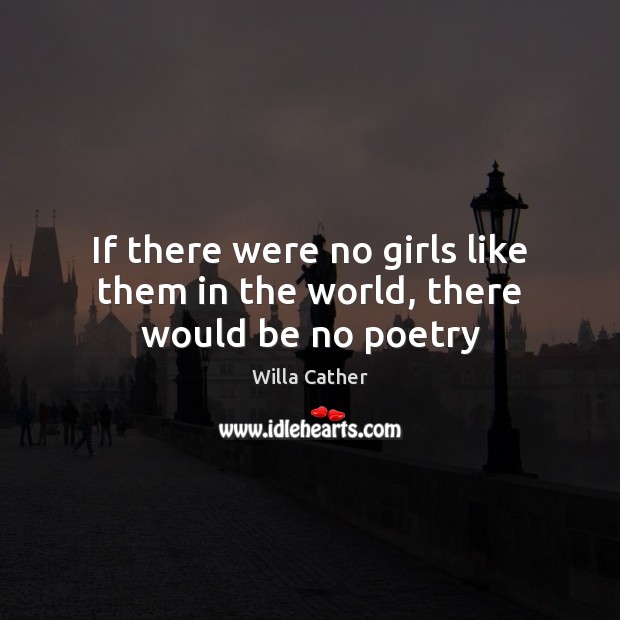 If there were no girls like them in the world, there would be no poetry Willa Cather Picture Quote