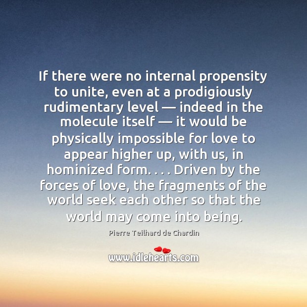 If there were no internal propensity to unite, even at a prodigiously Pierre Teilhard de Chardin Picture Quote