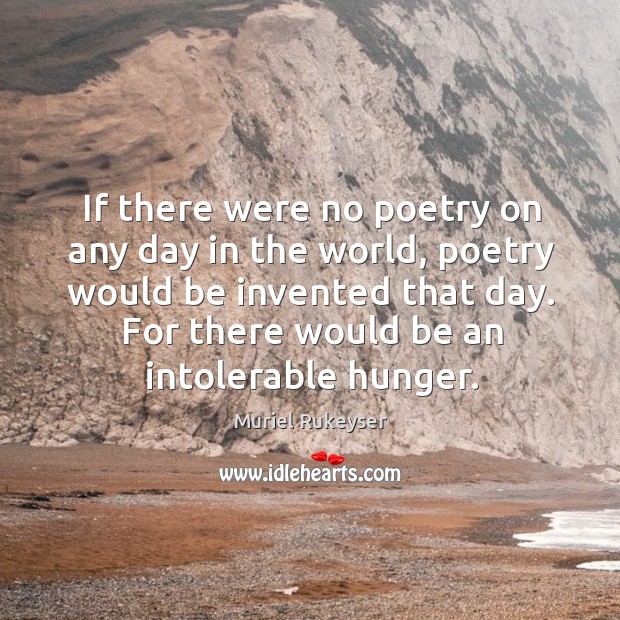 If there were no poetry on any day in the world, poetry would be invented that day. Muriel Rukeyser Picture Quote