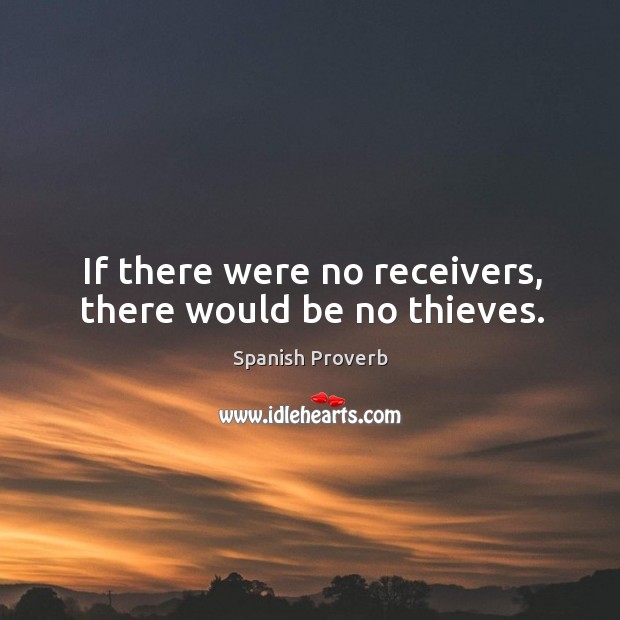 If there were no receivers, there would be no thieves. Spanish Proverbs Image