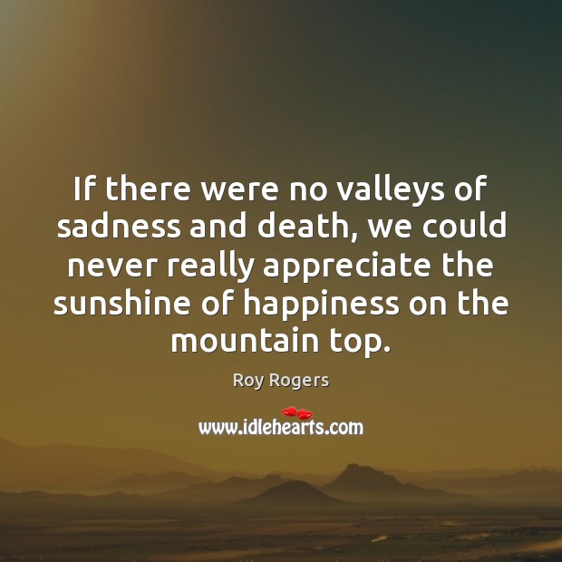 If there were no valleys of sadness and death, we could never Appreciate Quotes Image