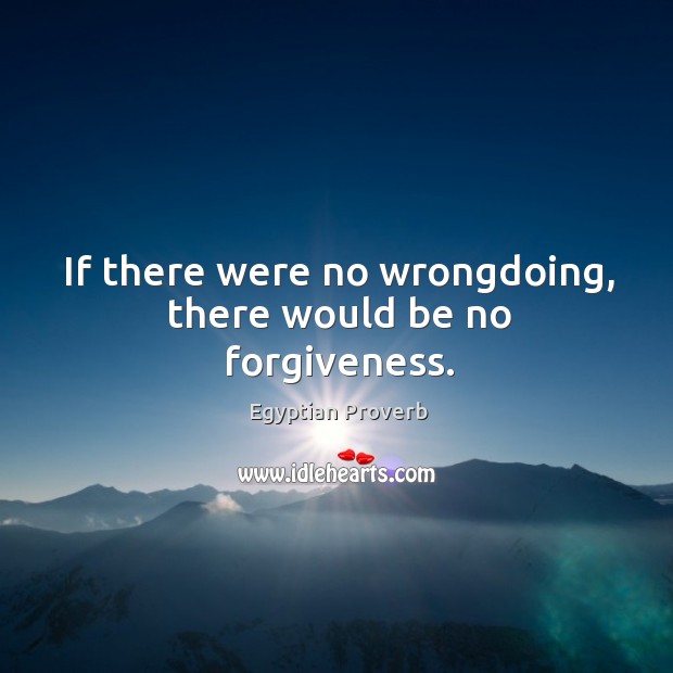 If there were no wrongdoing, there would be no forgiveness. Image