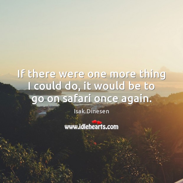 If there were one more thing I could do, it would be to go on safari once again. Isak Dinesen Picture Quote