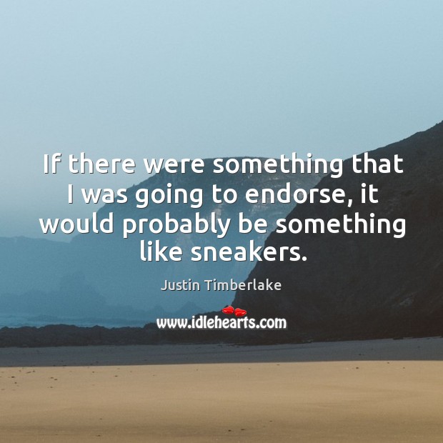 If there were something that I was going to endorse, it would probably be something like sneakers. Justin Timberlake Picture Quote