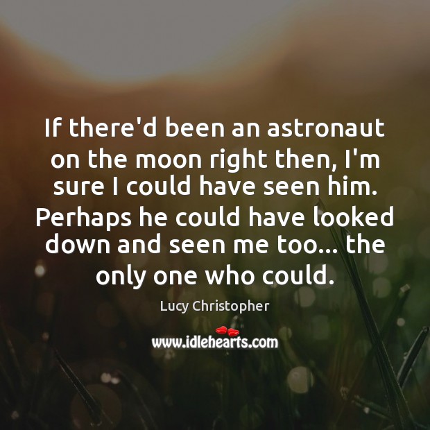 If there’d been an astronaut on the moon right then, I’m sure Lucy Christopher Picture Quote