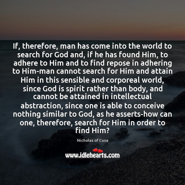 If, therefore, man has come into the world to search for God Nicholas of Cusa Picture Quote