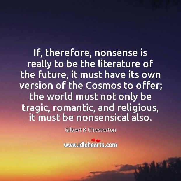 If, therefore, nonsense is really to be the literature of the future, Gilbert K Chesterton Picture Quote