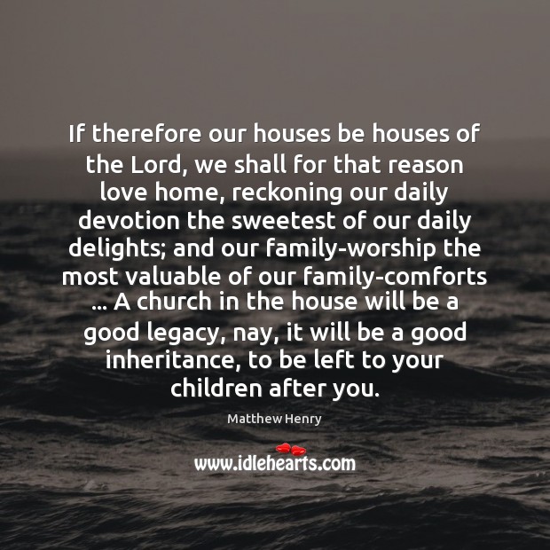 If therefore our houses be houses of the Lord, we shall for Matthew Henry Picture Quote
