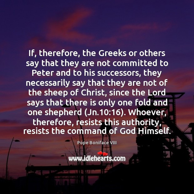 If, therefore, the Greeks or others say that they are not committed Pope Boniface VIII Picture Quote