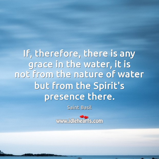 If, therefore, there is any grace in the water, it is not Saint Basil Picture Quote