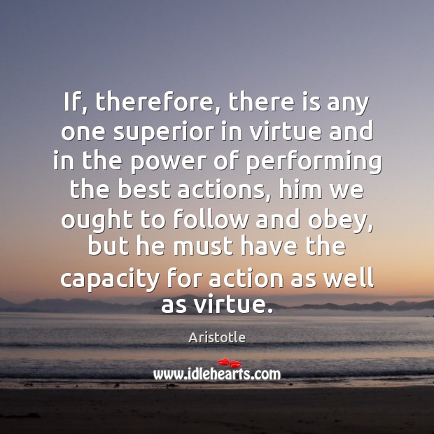If, therefore, there is any one superior in virtue and in the Aristotle Picture Quote